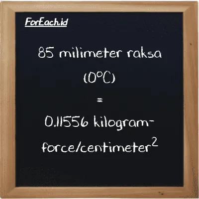 85 millimeter mercury (0<sup>o</sup>C) is equivalent to 0.11556 kilogram-force/centimeter<sup>2</sup> (85 mmHg is equivalent to 0.11556 kgf/cm<sup>2</sup>)